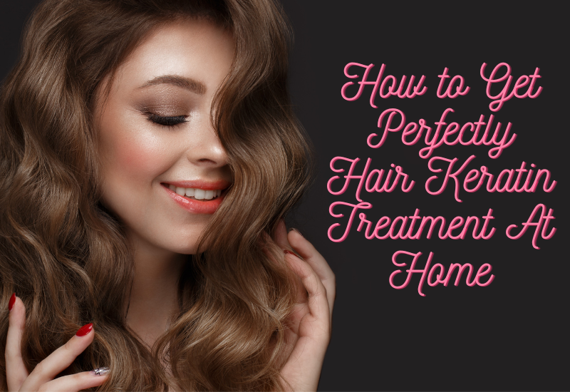 How to Get Perfectly Hair Keratin Treatment At Home