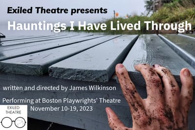 "Hauntings I Have Lived Through" - by James Wilkinson - Exiled Theatre (Boston, MA.)