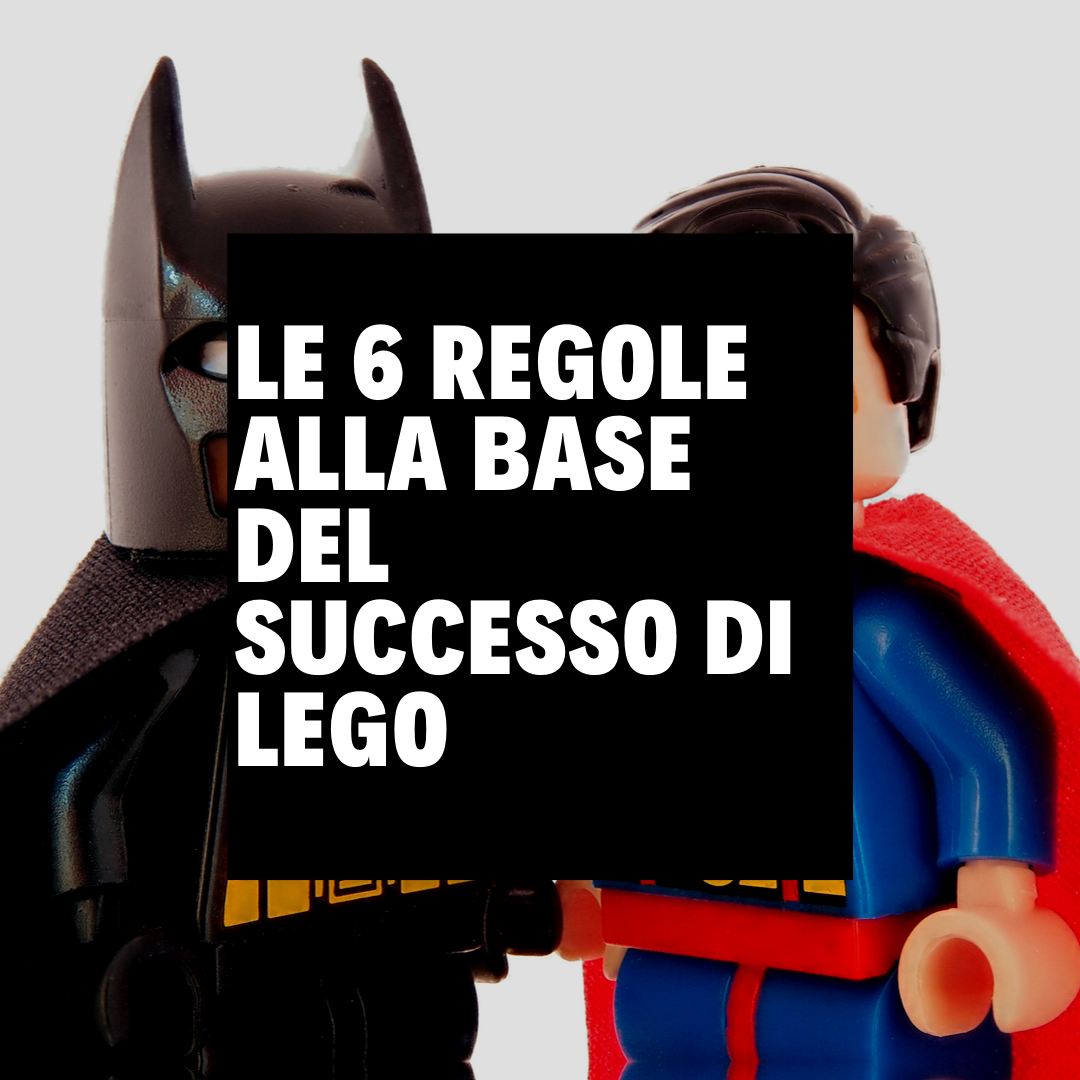LE 6 REGOLE ALLA BASE DEL SUCCESSO DI LEGO