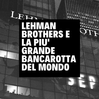 LA LEHMAN BROTHERS E LA PIÙ GRANDE BANCAROTTA DELLA STORIA