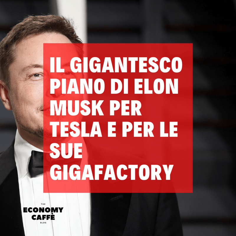 IL GIGANTESCO PIANO DI ELON MUSK PER TESLA E LE GIGAFACTORY