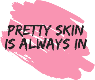 Pretty Skin is Always in.