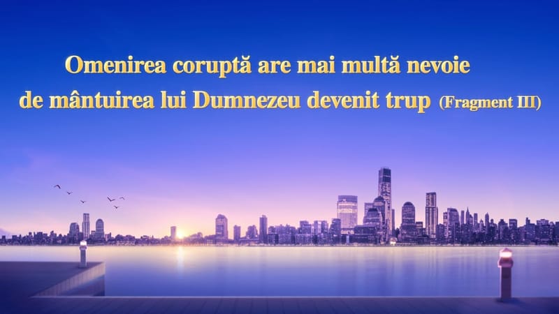 O lectură a cuvântului lui Dumnezeu „Omenirea coruptă are mai multă nevoie de mântuirea lui Dumnezeu devenit trup” (Fragment 3)