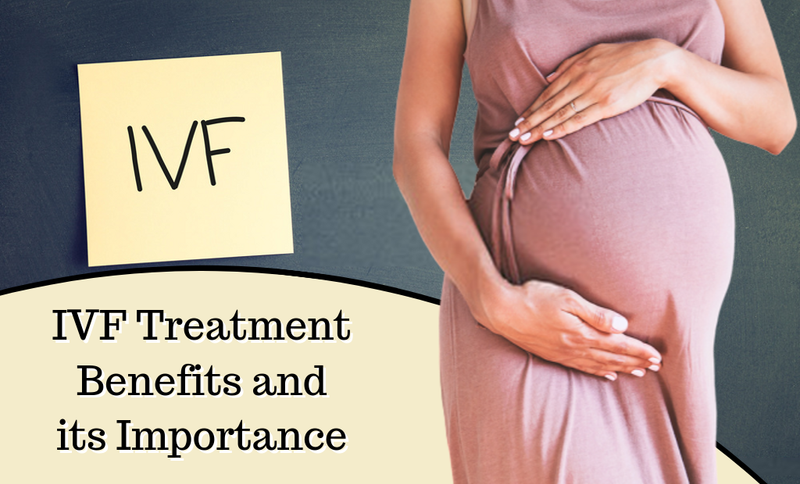 IVF Treatment Benefits and its Importance