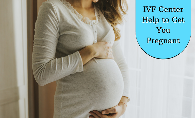 IVF Center Help to Get You Pregnant