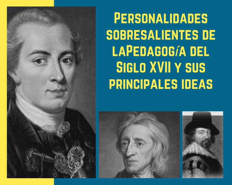 Personalidades sobresalientes de la Pedagogía del Siglo XVII y sus principales ideas.