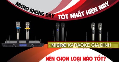 Mua micro không mua ở đâu, loại nào tốt cho dàn karaoke gia đình?