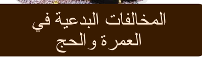 المخالفات البدعية في الحج والعمرة