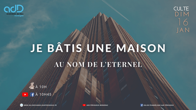 2022.01.16- Culte Périgueux - Je bâtis une maison au Nom de l’Éternel