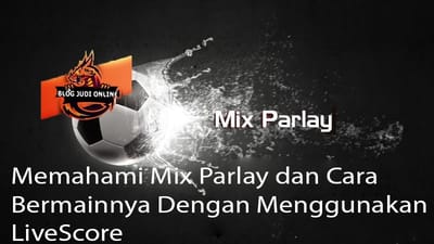 Memahami Mix Parlay dan Cara Bermainnya Dengan Menggunakan LiveScore