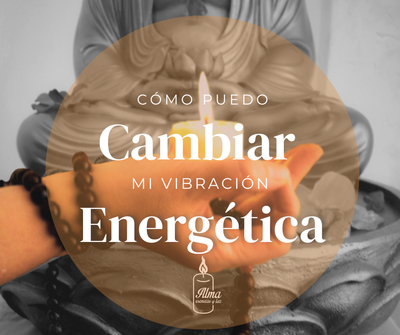 ¿Cómo Puedo Cambiar mi Vibración Energética?