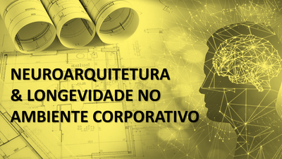 NEUROARQUITETURA & LONGEVIDADE NO AMBIENTE CORPORATIVO