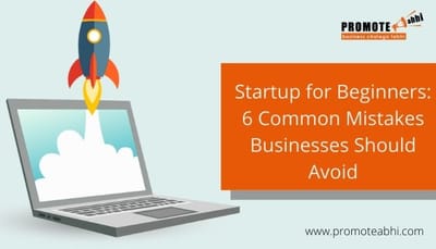 Startup for Beginners: 6 Common Mistakes Businesses Should Avoid
