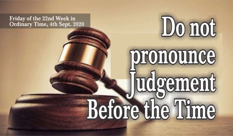 Do not pronounce Judgement Before the Time.