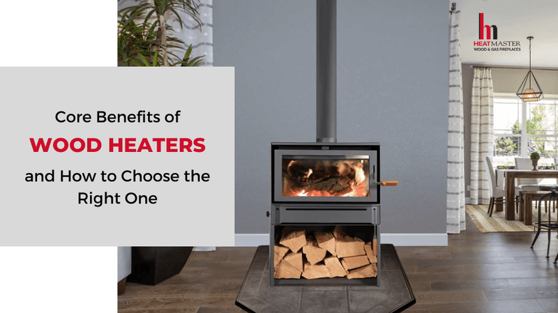 Core Benefits of Wood Heaters and How to Choose the Right One