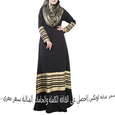متجر عباية اونكس |احصلي علي الاناقة الكاملة والخامات المثالية بسعر مغري .. تعرفي الان