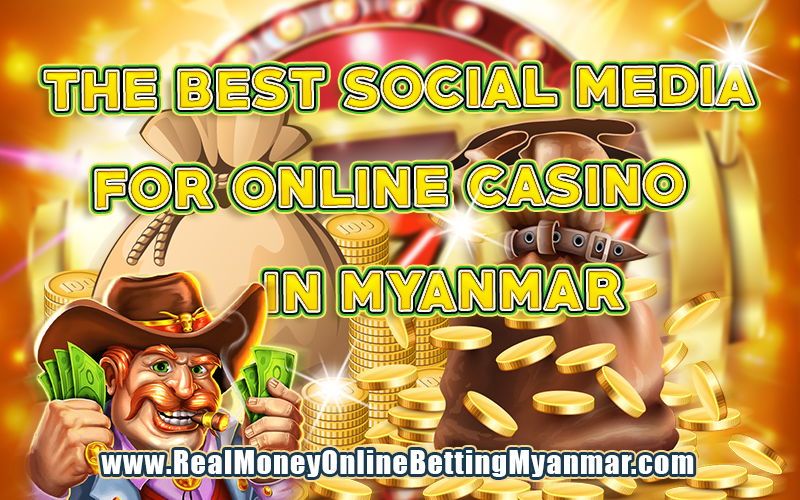 Best 5 Social Media Channels That Are Used to Promote Online Casinos in Myanmar