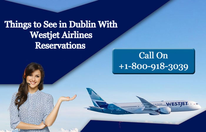 Things to See in Dublin With Westjet Airlines Reservations