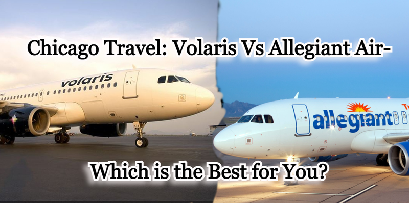 Chicago Travel: Volaris Vs Allegiant Air- Which is the Best for You?