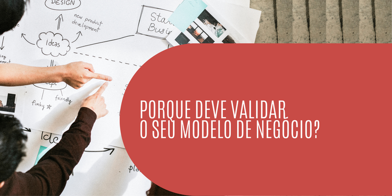 Porque deve validar o seu Modelo de Negócio?