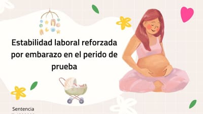 LA ESTABILIDAD LABORAL REFORZADA POR EMBARAZO DURANTE PERIODO DE PRUEBA
