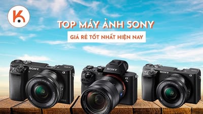 Khám phá top những máy ảnh Sony giá rẻ tốt nhất hiện nay