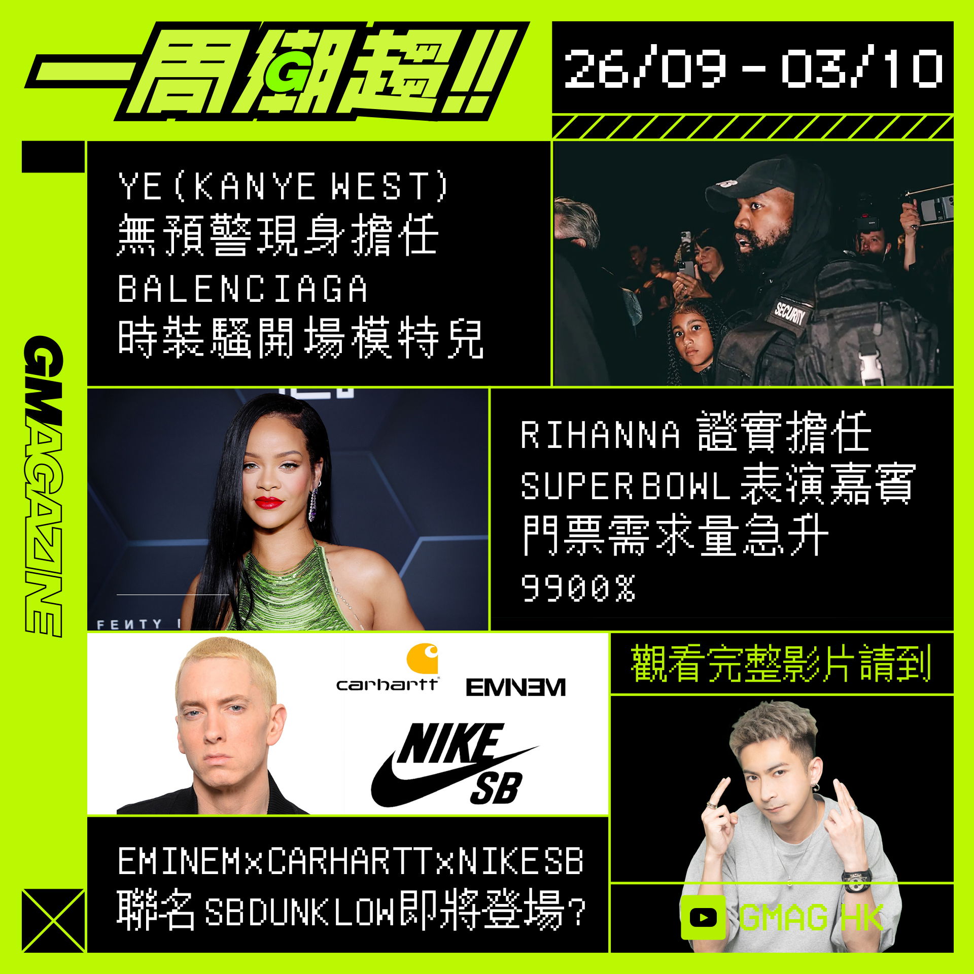 《一周潮趨》26/09 - 03/10 YE(KANYE WEST)無預警現身擔任BALENCIAGA 時裝騷開場模特兒 RIHANNA 證實擔任 SUPER BOWL 表演嘉賓，門票需求量急升 9900% EMINEM x CARHARTT x NIKE SB 聯名 SB DUNK LOW 即將登場 ?