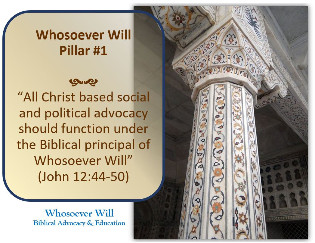 WsW Pillar #1 -  "All Christ based social and political advocacy should function under the Biblical principal of Whosoever Will" (John 12:44-50)