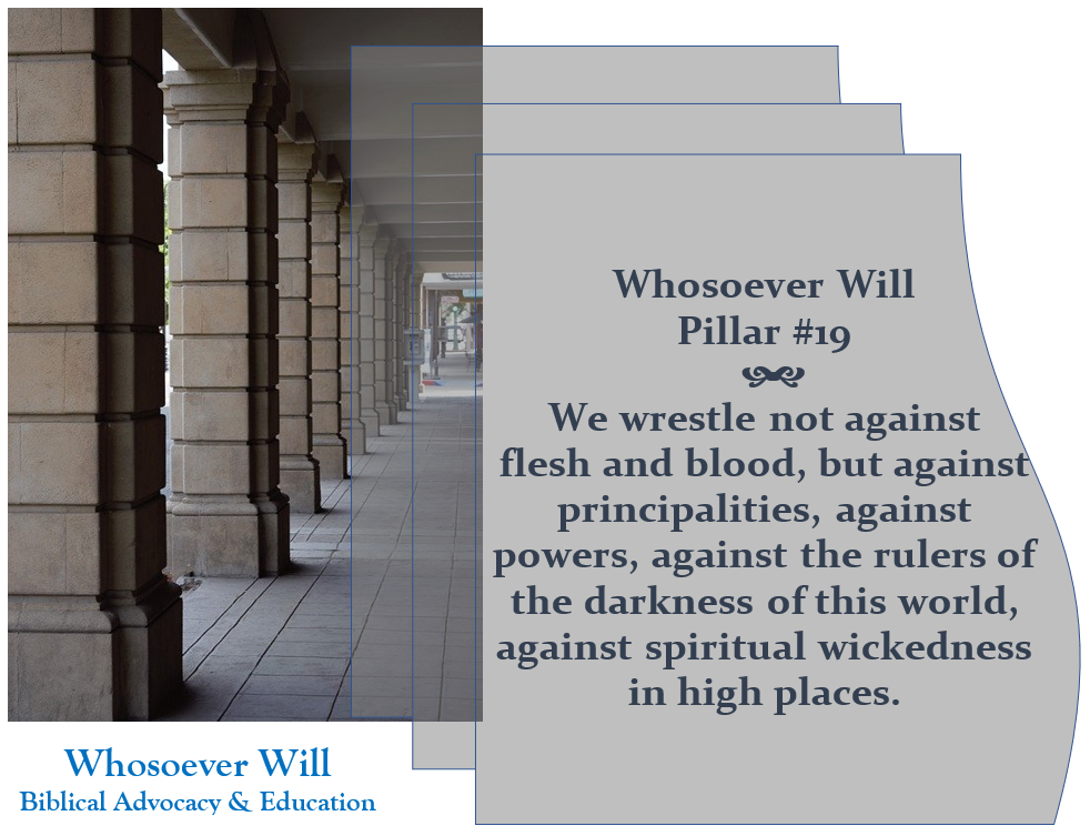 WsW Pillar #19 - We wrestle not against flesh and blood, but against principalities, against powers, against the rulers of darkness of the work, against spiritual wickedness in high places.