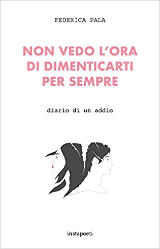 "NON VEDO L'ORA DI DIMENTICARTI. DIARIO DI UN ADDIO" DI FEDERICA PALA