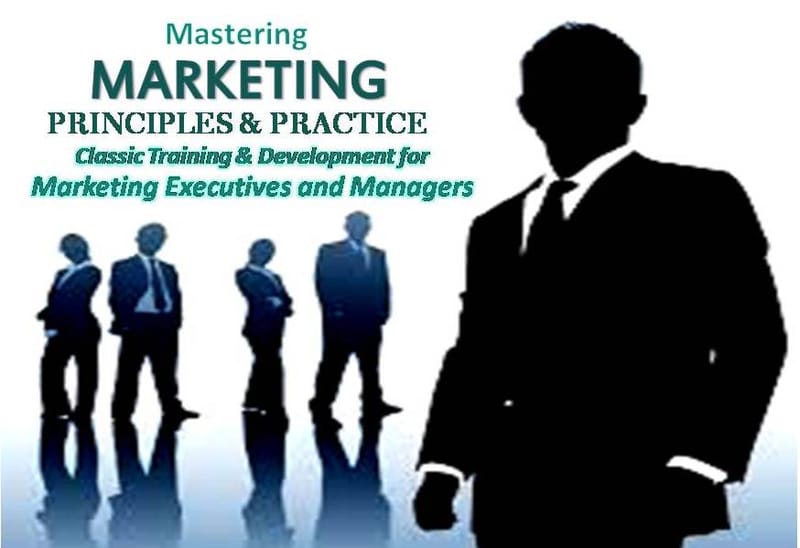 MASTERING MARKETING PRINCIPLES & PRACTICE - Classic Training & Development for Marketing Executives/Officers and Managers