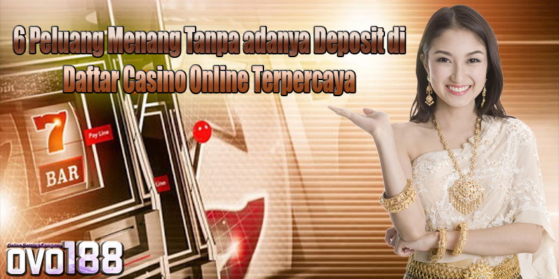 6 Peluang Menang Tanpa adanya Deposit di Daftar Casino Online Terpercaya