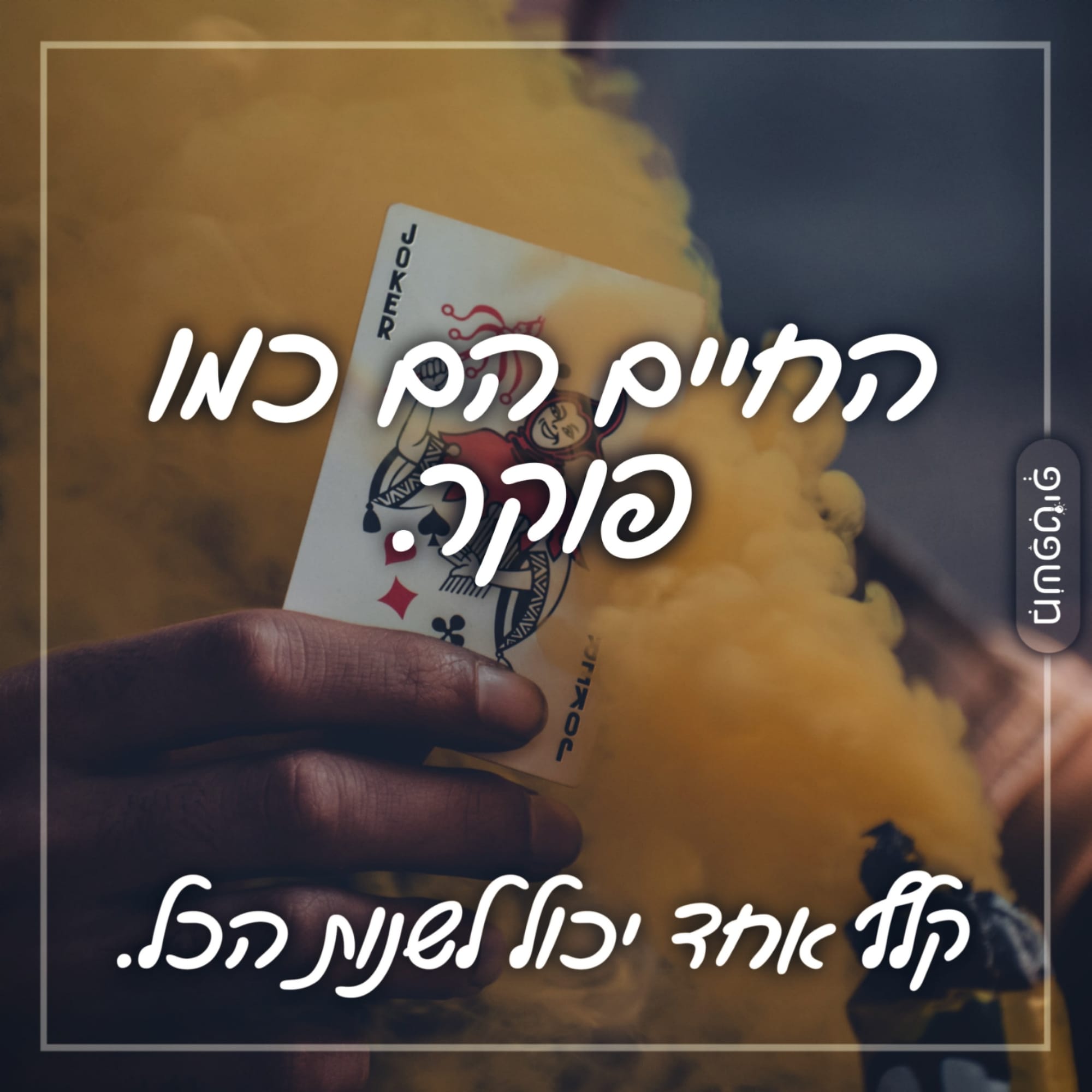 החיים הם כמו פוקר. קלף אחד יכול לשנות הכל.