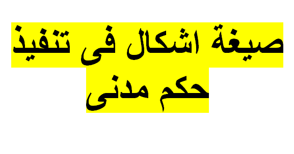 صيغة اشكال فى تنفيذ حكم مدني