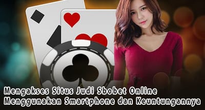 Mengakses Situs Judi Sbobet Online Menggunakan Smartphone dan Keuntungannya