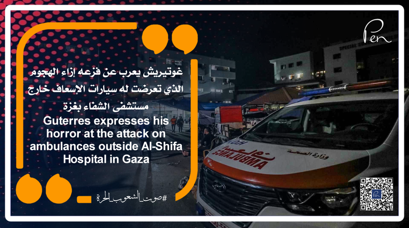غوتيريش يعرب عن فزعه إزاء الهجوم الذي تعرضت له سيارات الإسعاف خارج مستشفى الشفاء بغزة