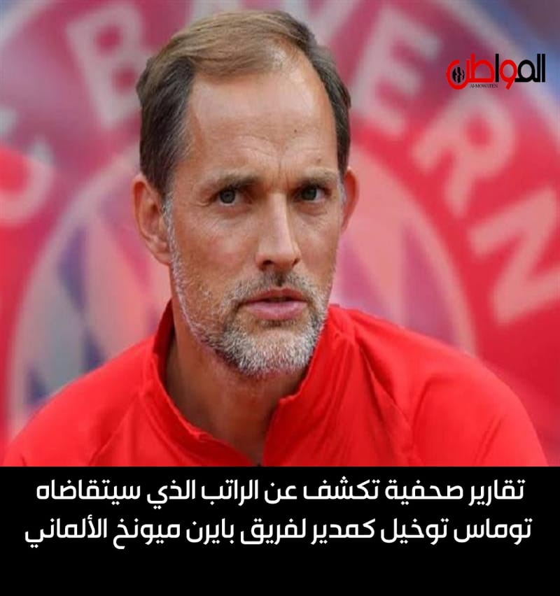 تقارير صحفية تكشف عن الراتب الذي سيتقاضاه توماس توخيل كمدير لفريق بايرن ميونخ الألماني