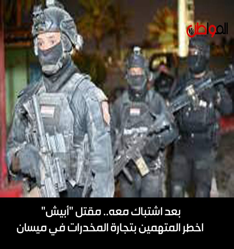 بعد اشتباك معه.. مقتل "أبيش" اخطر المتهمين بتجارة المخدرات في ميسان