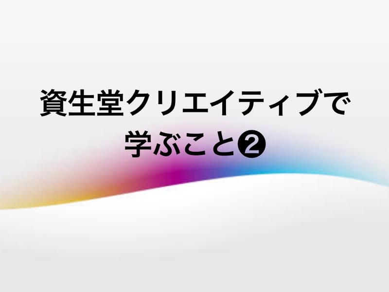 資生堂クリエイティブで学ぶ事❷