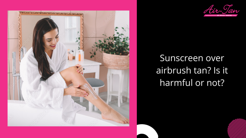Sunscreen over airbrush tan? Is it harmful or not?