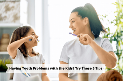 HAVING TOOTH PROBLEMS WITH THE KIDS? TRY THESE 5 TIPS