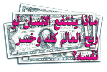 ماذا ينتفع الإنسان لو ربح العالم كله وخسر نفسه؟ - إن أراد أحد أن يأتي ورائي فلينكر نفسه ويحمل صليبه ويتبعني - فإن من أراد أن يخلص نفسه يهلكها، ومن يهلك نفسه من أجلي يجدها