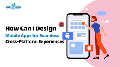 How Can I Design Mobile Apps for Seamless Cross-Platform Experiences?