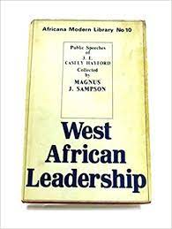 West African Leadership: Public Speeches Delivered By the Honourable J. E.