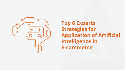 Top 6 Experts’ Strategies for Application of Artificial Intelligence in E-commerc