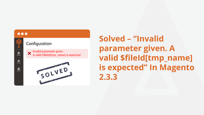 Solved – “Invalid parameter given. A valid $fileId[tmp_name] is expected” In Magento 2.3.3