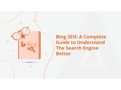 Bing SEO: A Complete Guide to Understand The Search Engine Better