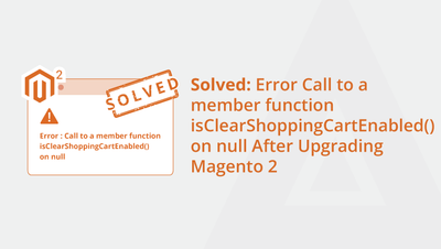 Solved: Error Call to a member function isClearShoppingCartEnabled() on null After Upgrading Magento 2