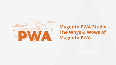 Magento PWA Studio – The Whys & Wows of Magento PWA [2022]
