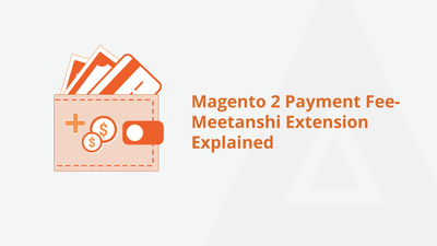 Magento 2 Payment Fee – Meetanshi Extension Explained
